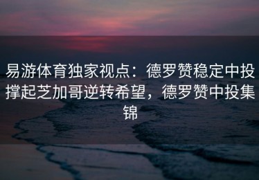 易游体育独家视点：德罗赞稳定中投撑起芝加哥逆转希望，德罗赞中投集锦