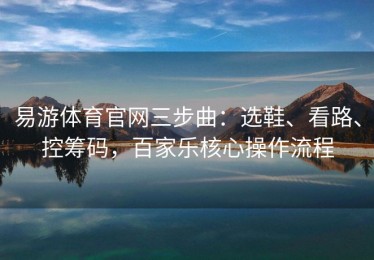 易游体育官网三步曲：选鞋、看路、控筹码，百家乐核心操作流程