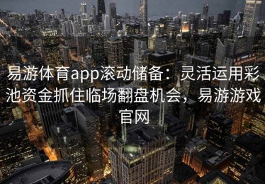 易游体育app滚动储备：灵活运用彩池资金抓住临场翻盘机会，易游游戏官网