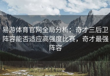 易游体育官网全局分析：奇才三后卫阵容能否适应高强度比赛，奇才最强阵容