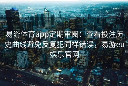易游体育app定期审阅：查看投注历史曲线避免反复犯同样错误，易游eu娱乐官网