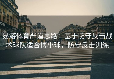 易游体育严谨思路：基于防守反击战术球队适合博小球，防守反击训练