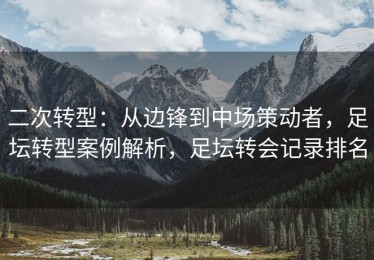 二次转型：从边锋到中场策动者，足坛转型案例解析，足坛转会记录排名