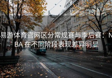 易游体育官网区分常规赛与季后赛：NBA 在不同阶段表现差异明显