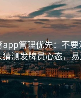 易游体育app管理优先：不要浪费宝贵时间去猜测发牌员心态，易游集团