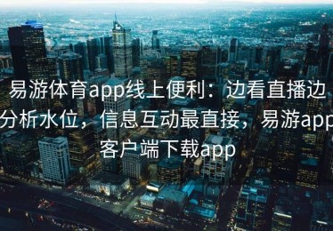 易游体育app线上便利：边看直播边分析水位，信息互动最直接，易游app客户端下载app