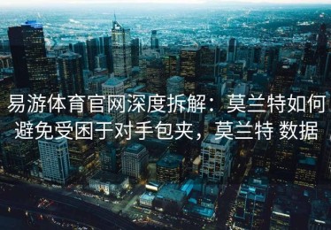 易游体育官网深度拆解：莫兰特如何避免受困于对手包夹，莫兰特 数据