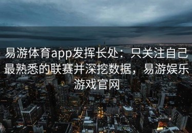 易游体育app发挥长处：只关注自己最熟悉的联赛并深挖数据，易游娱乐游戏官网