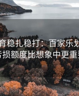 易游体育稳扎稳打：百家乐划定每日亏损额度比想象中更重要