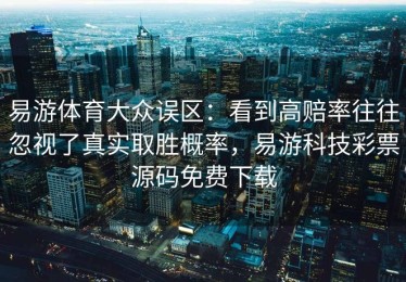 易游体育大众误区：看到高赔率往往忽视了真实取胜概率，易游科技彩票源码免费下载