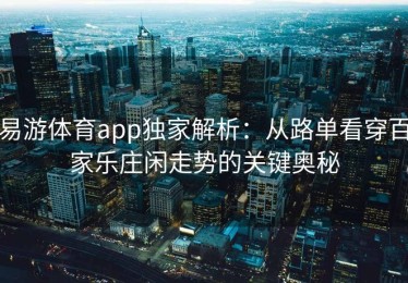 易游体育app独家解析：从路单看穿百家乐庄闲走势的关键奥秘