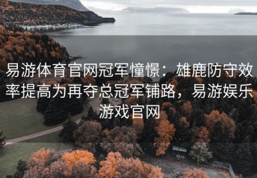 易游体育官网冠军憧憬：雄鹿防守效率提高为再夺总冠军铺路，易游娱乐游戏官网