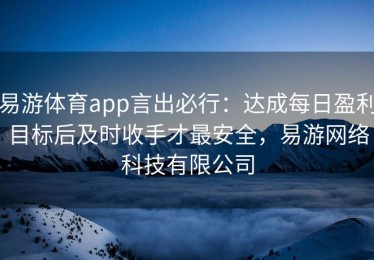 易游体育app言出必行：达成每日盈利目标后及时收手才最安全，易游网络科技有限公司