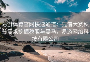 易游体育官网快速通道：凭借大赛积分需求挖掘稳胆与黑马，易游网络科技有限公司