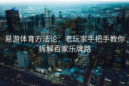 易游体育方法论：老玩家手把手教你拆解百家乐牌路