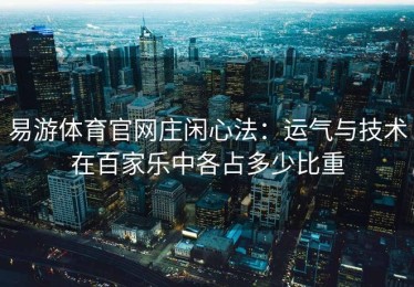 易游体育官网庄闲心法：运气与技术在百家乐中各占多少比重
