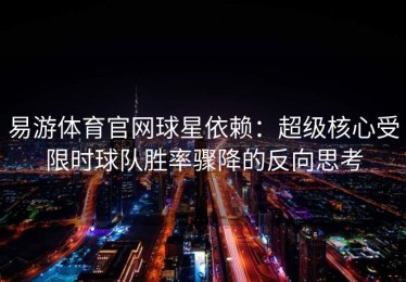 易游体育官网球星依赖：超级核心受限时球队胜率骤降的反向思考