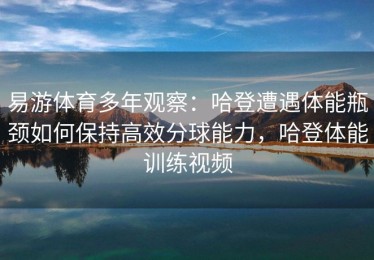 易游体育多年观察：哈登遭遇体能瓶颈如何保持高效分球能力，哈登体能训练视频
