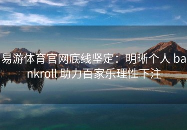 易游体育官网底线坚定：明晰个人 bankroll 助力百家乐理性下注