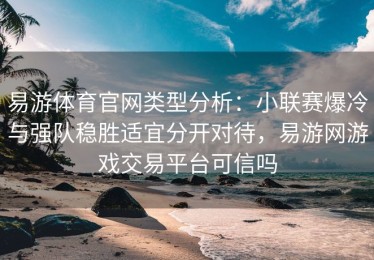 易游体育官网类型分析：小联赛爆冷与强队稳胜适宜分开对待，易游网游戏交易平台可信吗
