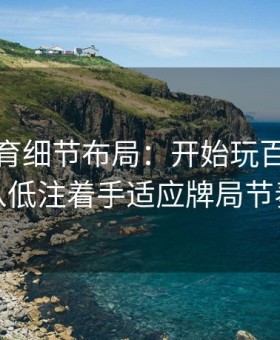 易游体育细节布局：开始玩百家乐先从低注着手适应牌局节奏