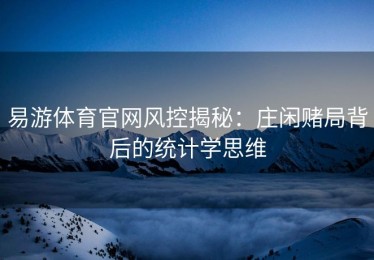 易游体育官网风控揭秘：庄闲赌局背后的统计学思维