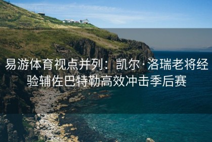 易游体育视点并列：凯尔·洛瑞老将经验辅佐巴特勒高效冲击季后赛