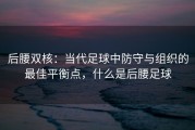 后腰双核：当代足球中防守与组织的最佳平衡点，什么是后腰足球