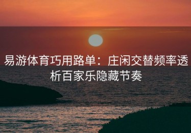 易游体育巧用路单：庄闲交替频率透析百家乐隐藏节奏