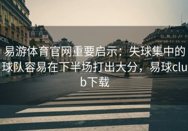 易游体育官网重要启示：失球集中的球队容易在下半场打出大分，易球club下载