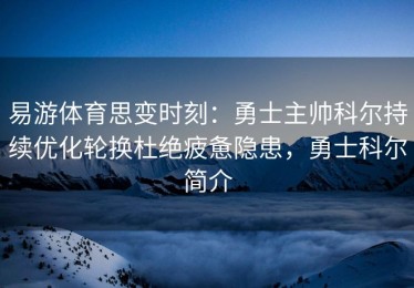 易游体育思变时刻：勇士主帅科尔持续优化轮换杜绝疲惫隐患，勇士科尔简介