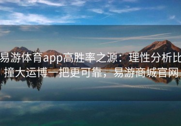 易游体育app高胜率之源：理性分析比撞大运博一把更可靠，易游商城官网