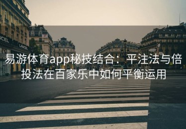 易游体育app秘技结合：平注法与倍投法在百家乐中如何平衡运用