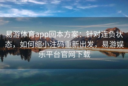 易游体育app回本方案：针对连负状态，如何缩小注码重新出发，易游娱乐平台官网下载