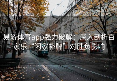 易游体育app强力破解：深入剖析百家乐“闲家补牌”对胜负影响