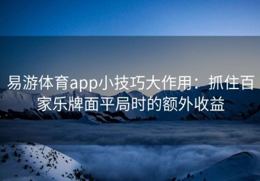 易游体育app小技巧大作用：抓住百家乐牌面平局时的额外收益