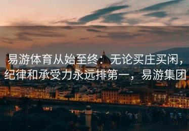 易游体育从始至终：无论买庄买闲，纪律和承受力永远排第一，易游集团