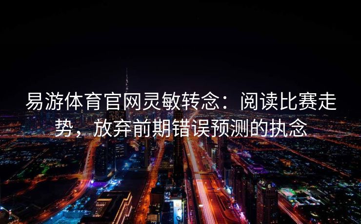 易游体育官网灵敏转念：阅读比赛走势，放弃前期错误预测的执念