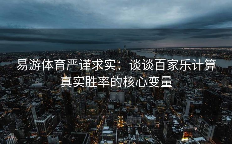 易游体育严谨求实：谈谈百家乐计算真实胜率的核心变量