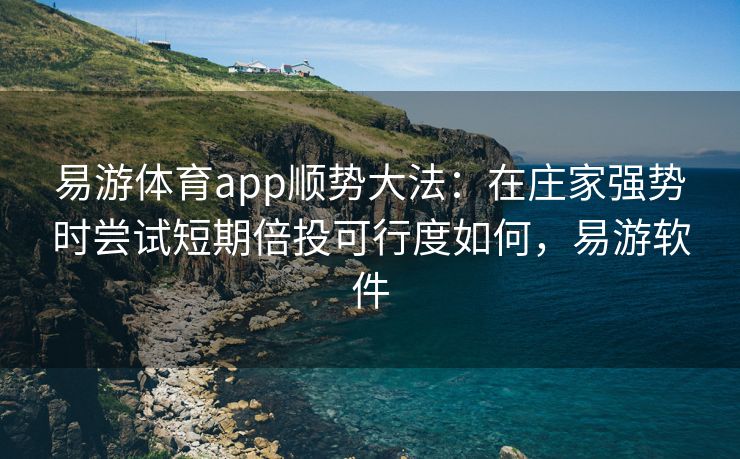 易游体育app顺势大法：在庄家强势时尝试短期倍投可行度如何，易游软件