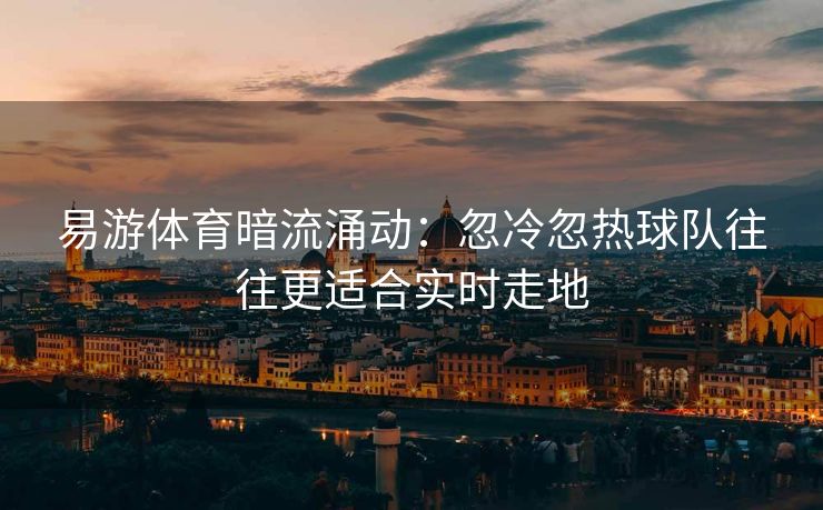 易游体育暗流涌动：忽冷忽热球队往往更适合实时走地