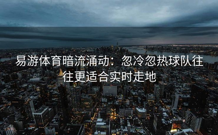 易游体育暗流涌动：忽冷忽热球队往往更适合实时走地