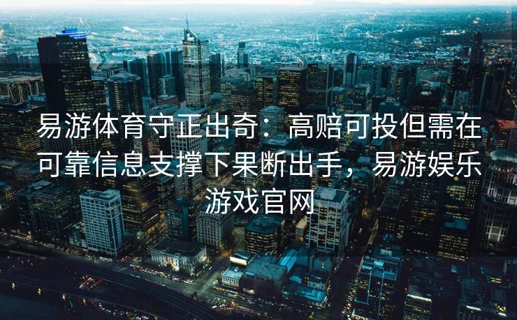 易游体育守正出奇：高赔可投但需在可靠信息支撑下果断出手，易游娱乐游戏官网