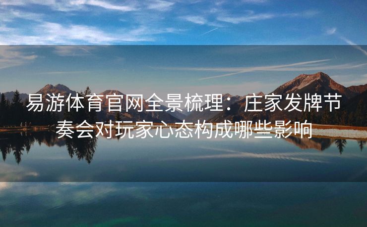 易游体育官网全景梳理：庄家发牌节奏会对玩家心态构成哪些影响