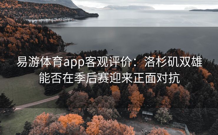 易游体育app客观评价：洛杉矶双雄能否在季后赛迎来正面对抗