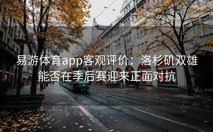 易游体育app客观评价：洛杉矶双雄能否在季后赛迎来正面对抗