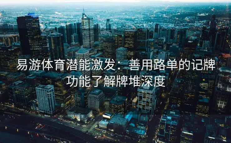 易游体育潜能激发：善用路单的记牌功能了解牌堆深度