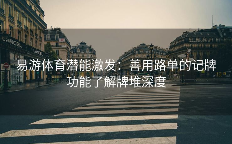 易游体育潜能激发：善用路单的记牌功能了解牌堆深度