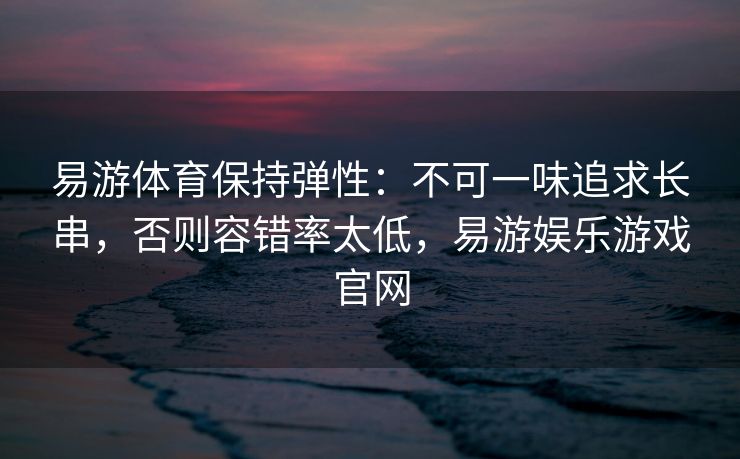 易游体育保持弹性：不可一味追求长串，否则容错率太低，易游娱乐游戏官网