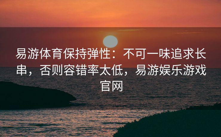 易游体育保持弹性：不可一味追求长串，否则容错率太低，易游娱乐游戏官网